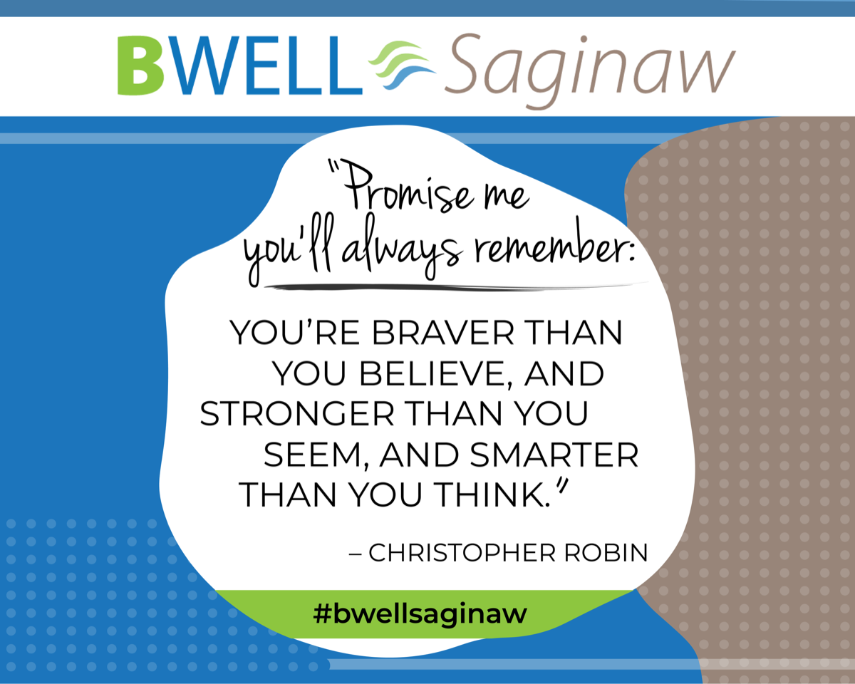 “Promise me you’ll always remember: you’re braver than you believe, and strong than you seem, and smarter than you think.” – Christopher Robin